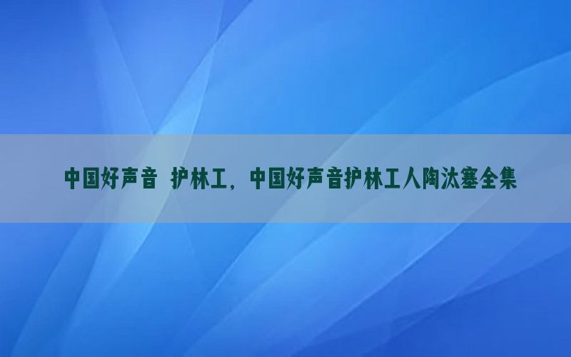 中国好声音 护林工，中国好声音护林工人陶汰塞全集