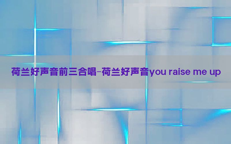 荷兰好声音前三合唱-荷兰好声音you raise me up