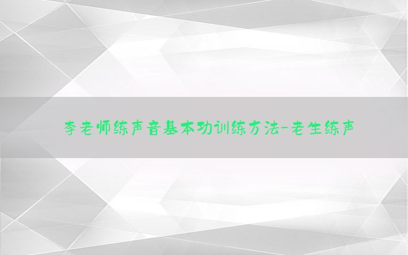 李老师练声音基本功训练方法-老生练声