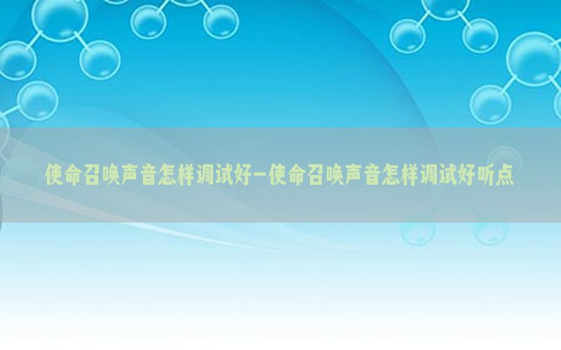 使命召唤声音怎样调试好-使命召唤声音怎样调试好听点