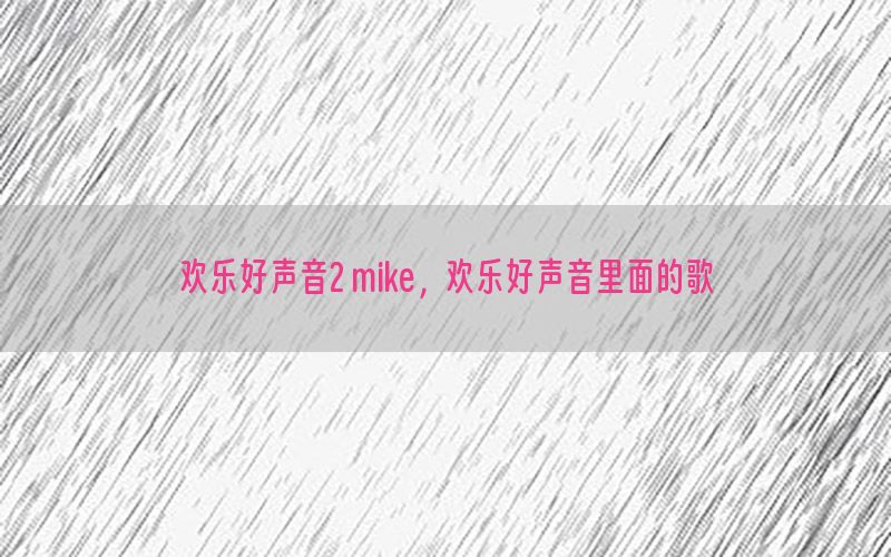 欢乐好声音2 mike，欢乐好声音里面的歌