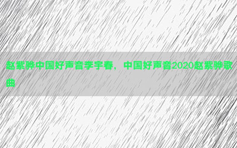 赵紫骅中国好声音李宇春，中国好声音2020赵紫骅歌曲