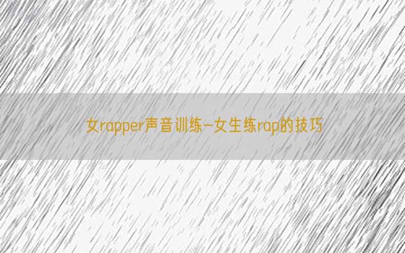 女rapper声音训练-女生练rap的技巧