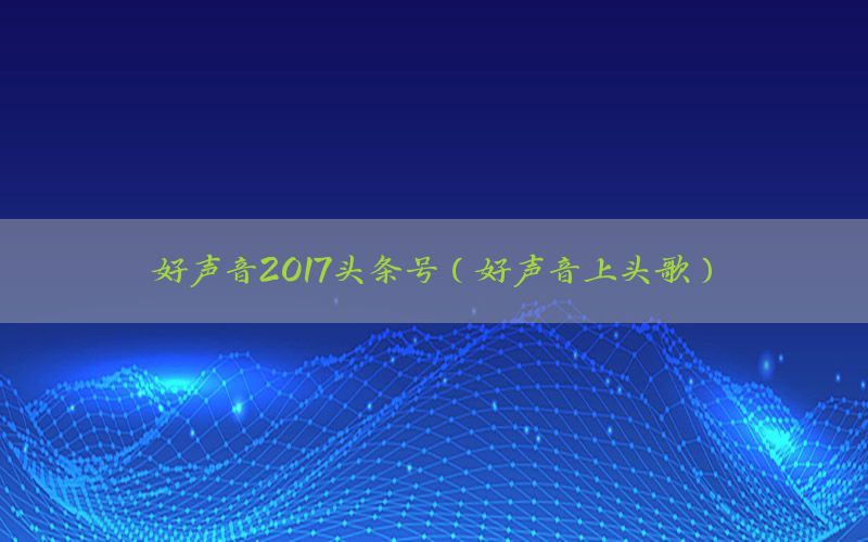 好声音2017头条号（好声音上头歌）