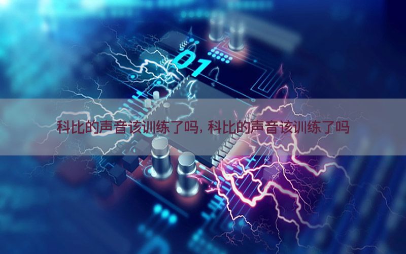 科比的声音该训练了吗，科比的声音该训练了吗