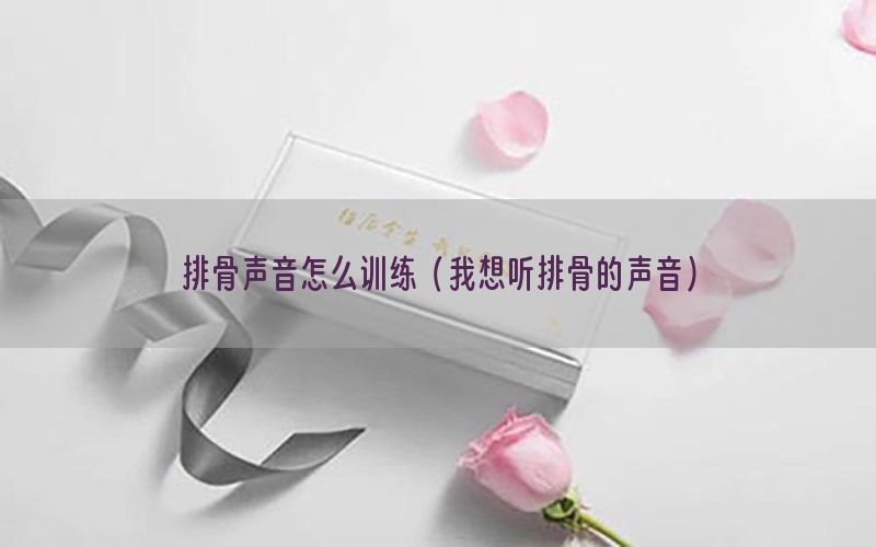 排骨声音怎么训练（我想听排骨的声音）