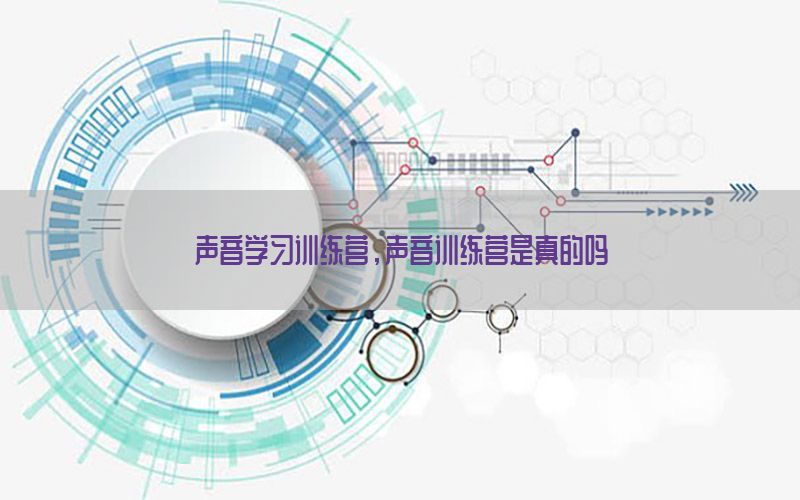 声音学习训练营，声音训练营是真的吗