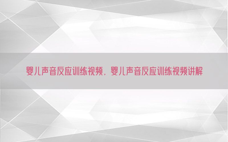 婴儿声音反应训练视频，婴儿声音反应训练视频讲解