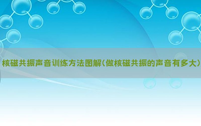 核磁共振声音训练方法图解（做核磁共振的声音有多大）