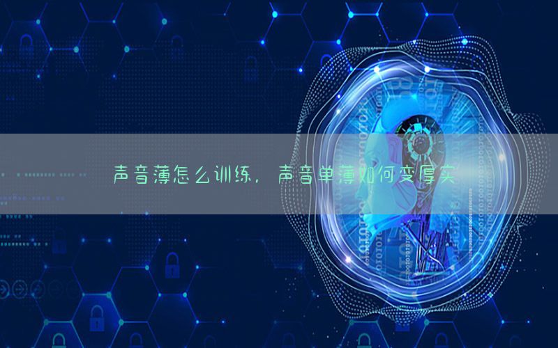 声音薄怎么训练，声音单薄如何变厚实