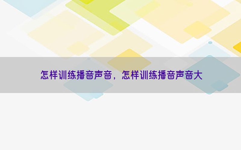 怎样训练播音声音，怎样训练播音声音大