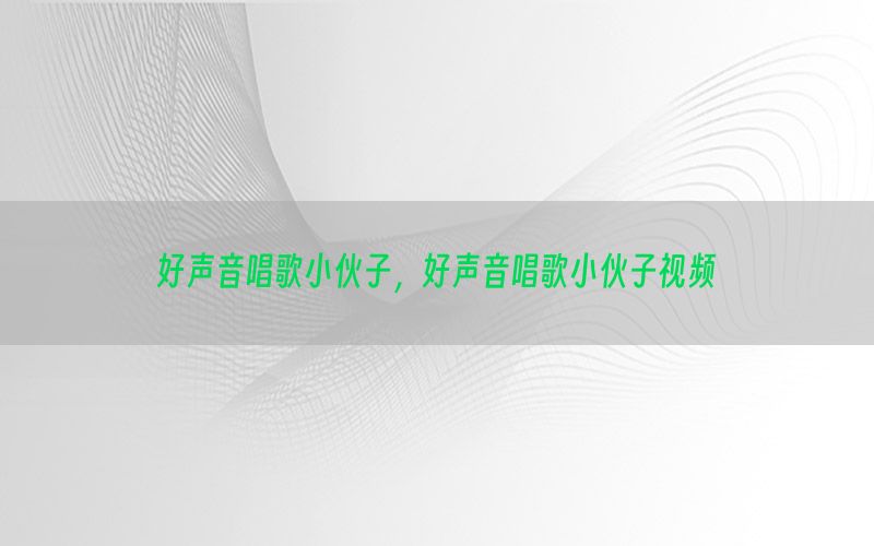 好声音唱歌小伙子，好声音唱歌小伙子视频