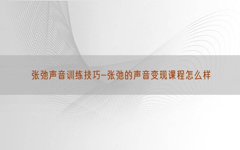 张弛声音训练技巧-张弛的声音变现课程怎么样