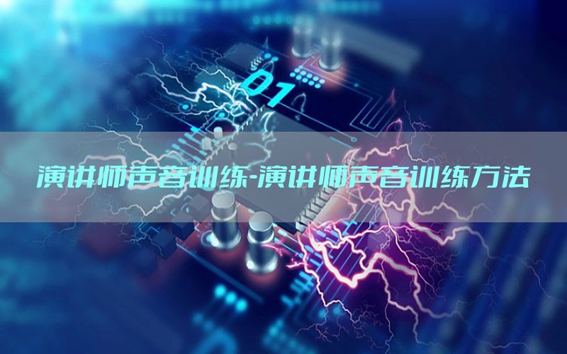 演讲师声音训练-演讲师声音训练方法