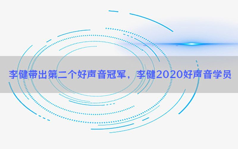 李健带出第二个好声音冠军，李健2020好声音学员