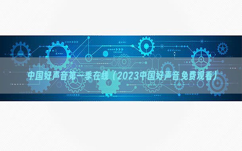 中国好声音第一季在线（2023中国好声音免费观看）