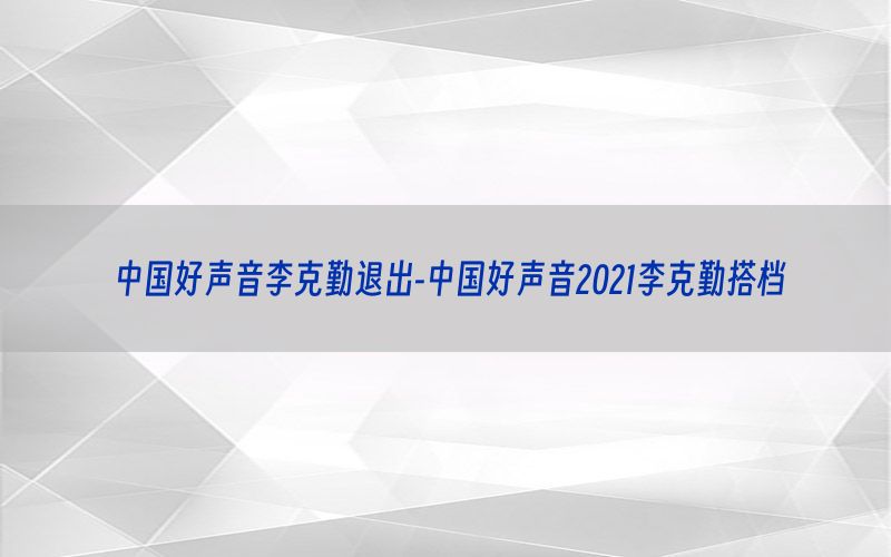 中国好声音李克勤退出-中国好声音2021李克勤搭档