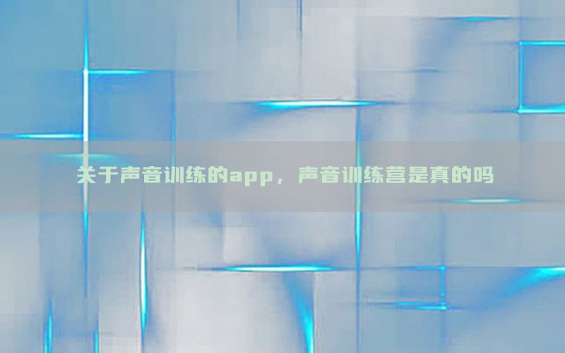 关于声音训练的app，声音训练营是真的吗