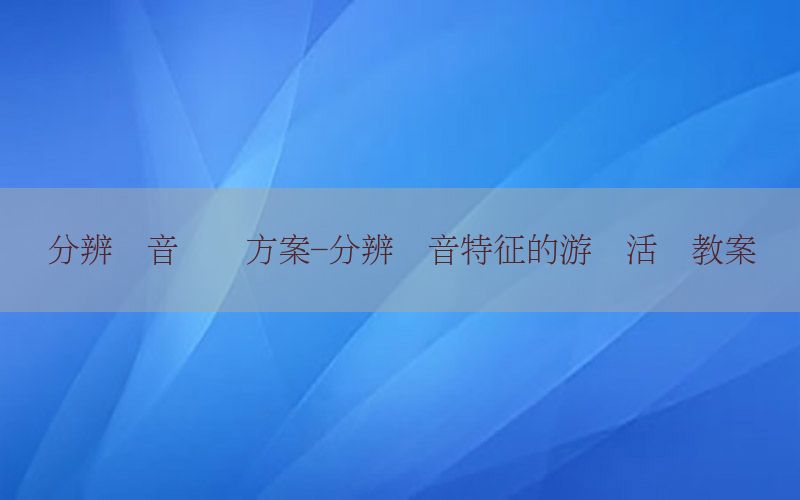 分辨声音训练方案-分辨声音特征的游戏活动教案