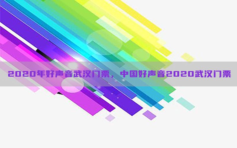 2020年好声音武汉门票，中国好声音2020武汉门票