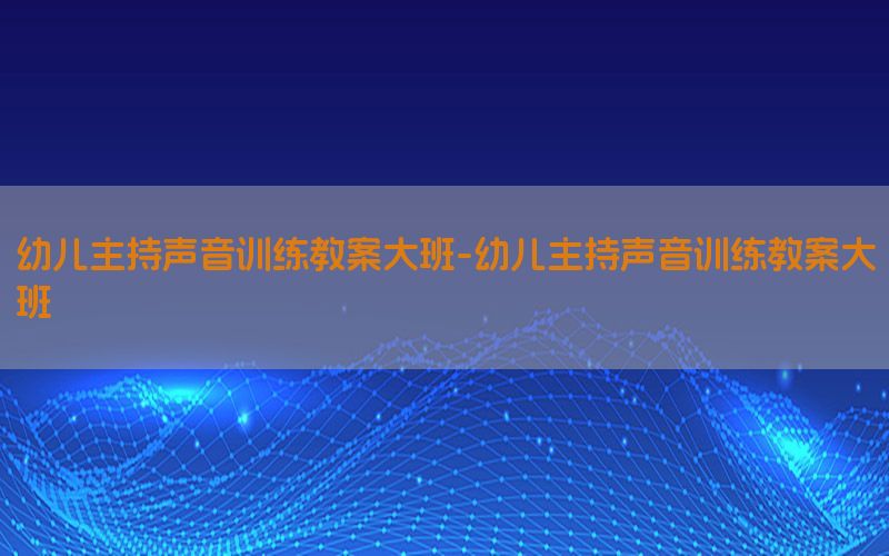 幼儿主持声音训练教案大班-幼儿主持声音训练教案大班