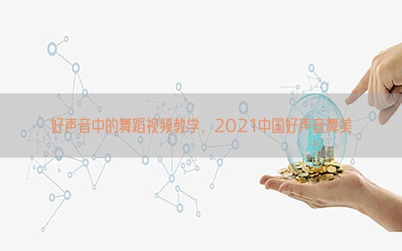 好声音中的舞蹈视频教学，2021中国好声音舞美