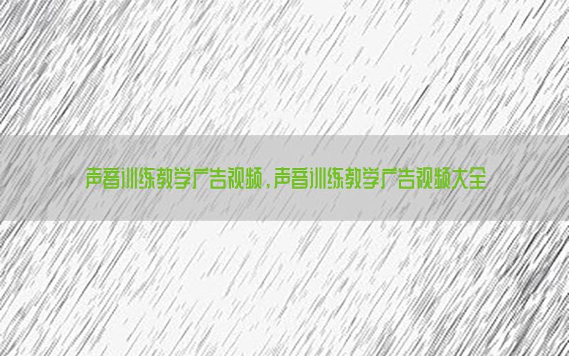 声音训练教学广告视频，声音训练教学广告视频大全