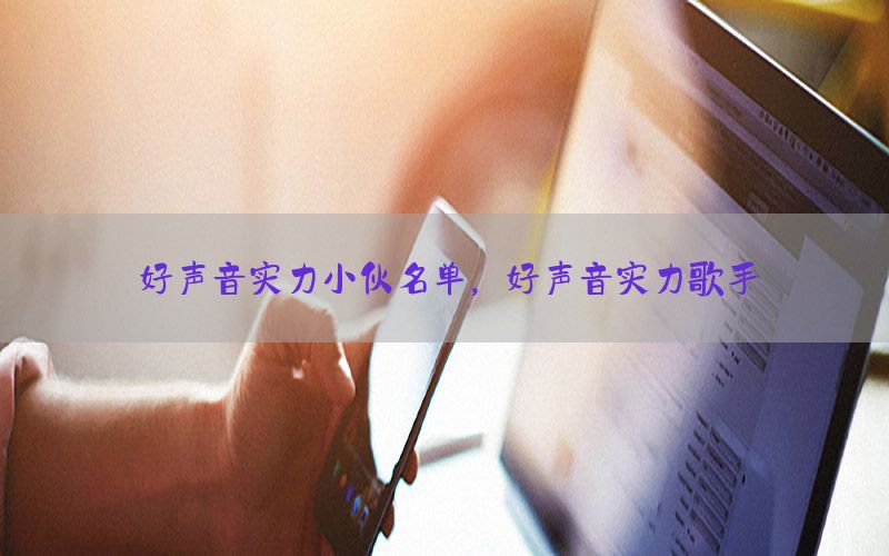 好声音实力小伙名单，好声音实力歌手