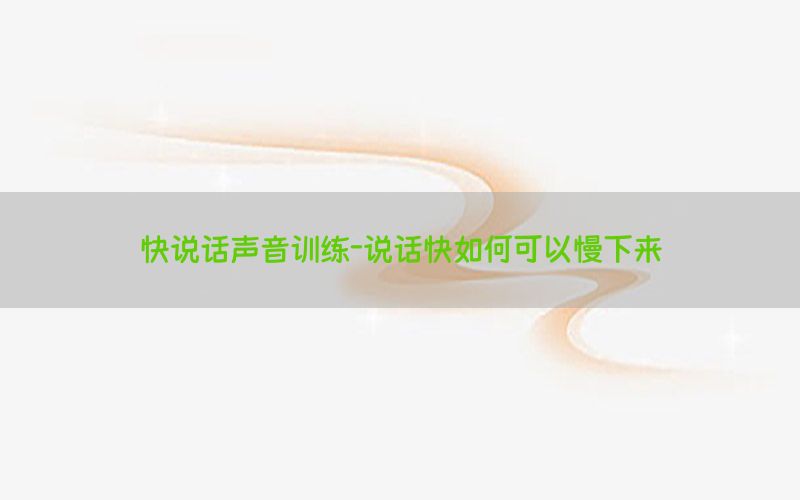 快说话声音训练-说话快如何可以慢下来