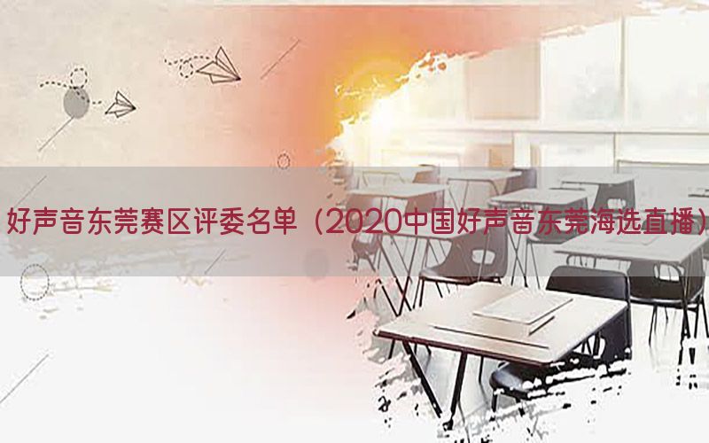 好声音东莞赛区评委名单（2020中国好声音东莞海选直播）