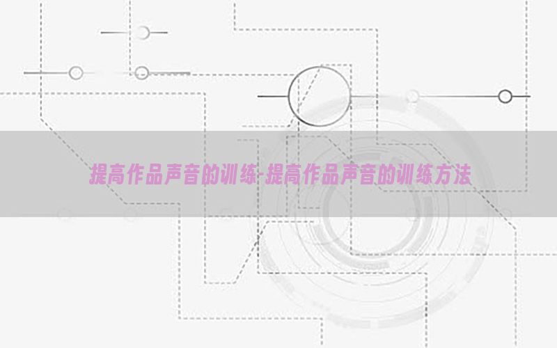 提高作品声音的训练-提高作品声音的训练方法