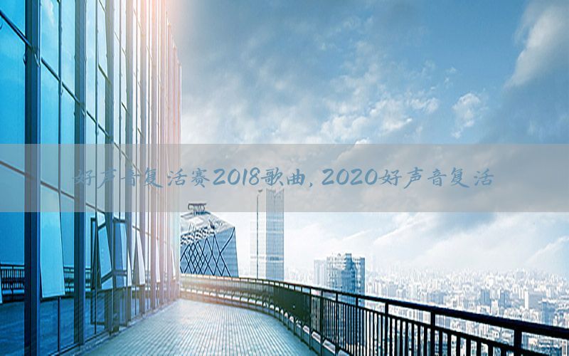 好声音复活赛2018歌曲，2020好声音复活