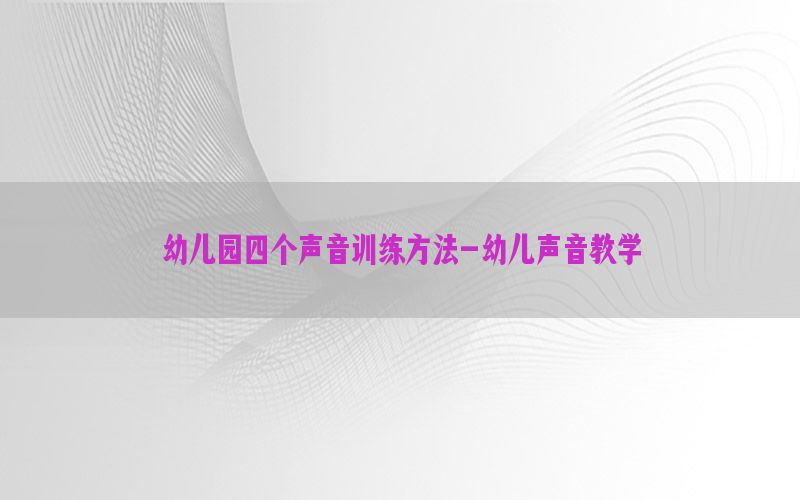 幼儿园四个声音训练方法-幼儿声音教学