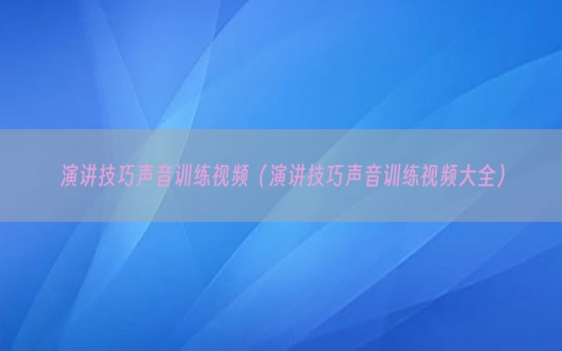 演讲技巧声音训练视频（演讲技巧声音训练视频大全）