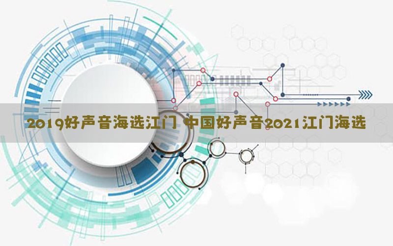 2019好声音海选江门，中国好声音2021江门海选