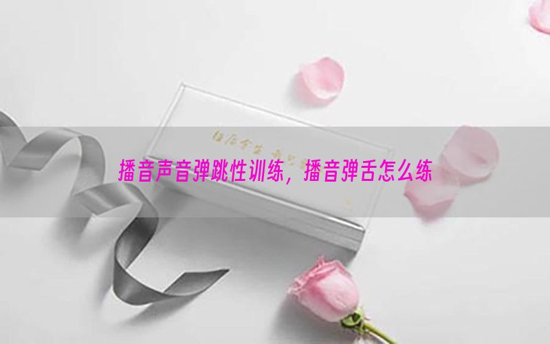 播音声音弹跳性训练，播音弹舌怎么练