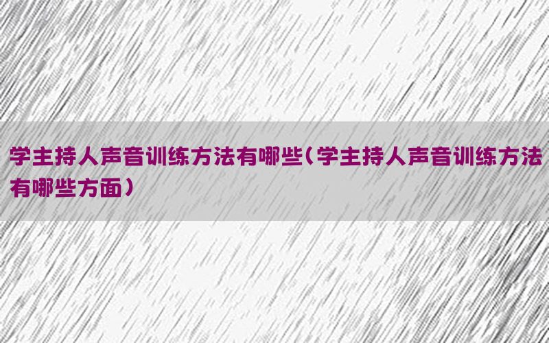 学主持人声音训练方法有哪些（学主持人声音训练方法有哪些方面）