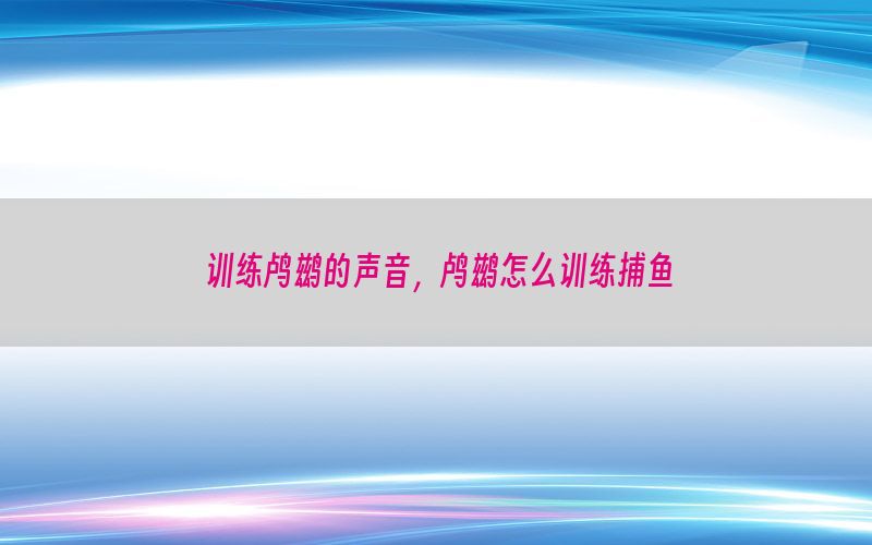 训练鸬鹚的声音，鸬鹚怎么训练捕鱼