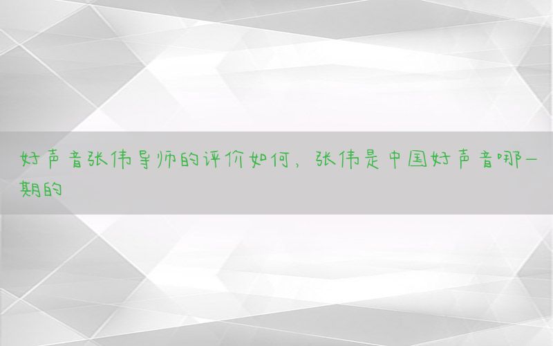 好声音张伟导师的评价如何，张伟是中国好声音哪一期的