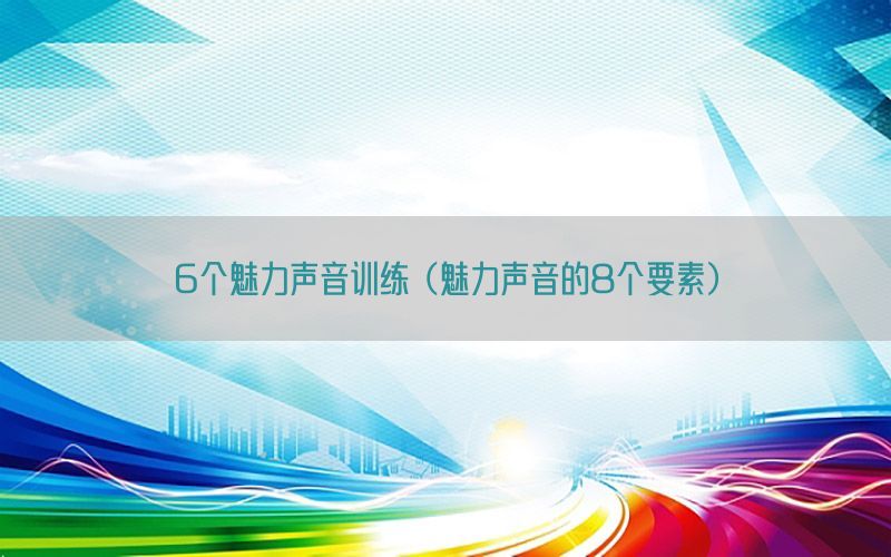 6个魅力声音训练（魅力声音的8个要素）