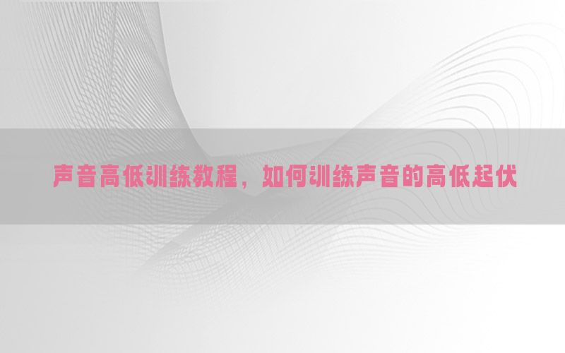 声音高低训练教程，如何训练声音的高低起伏