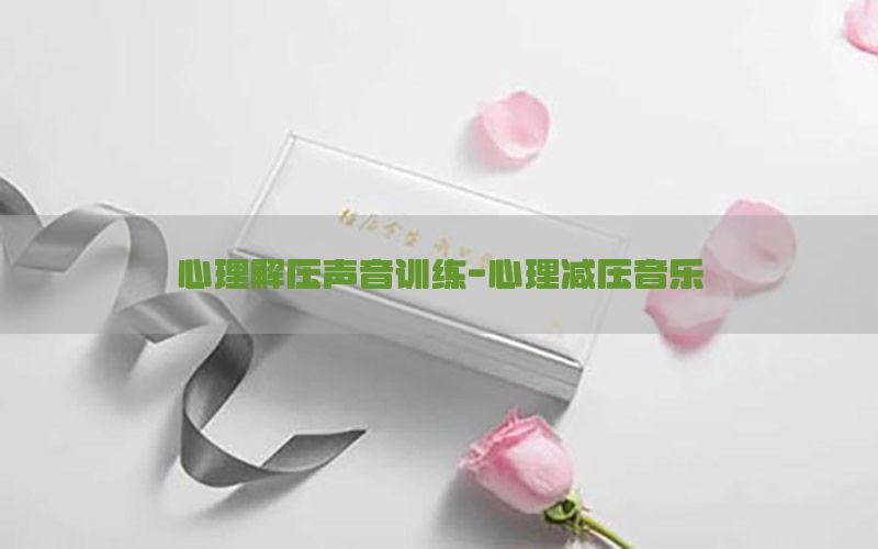 心理解压声音训练-心理减压音乐