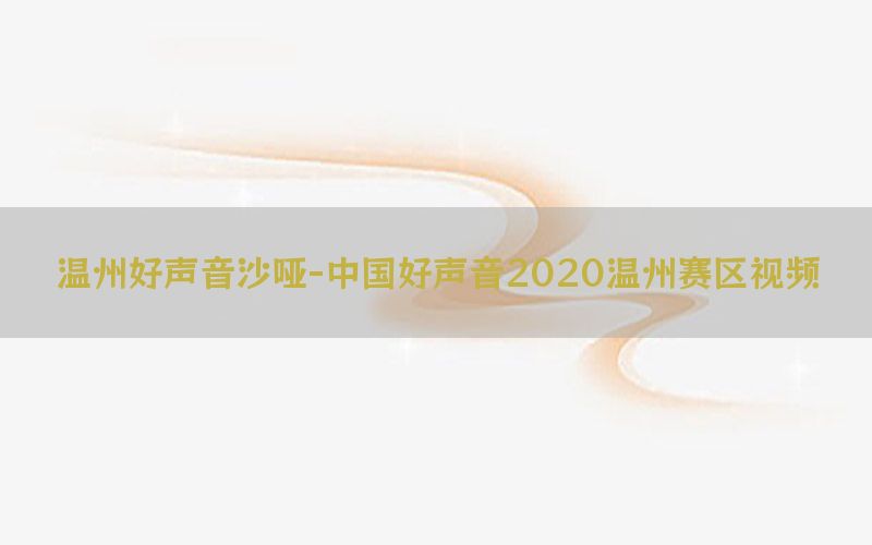 温州好声音沙哑-中国好声音2020温州赛区视频