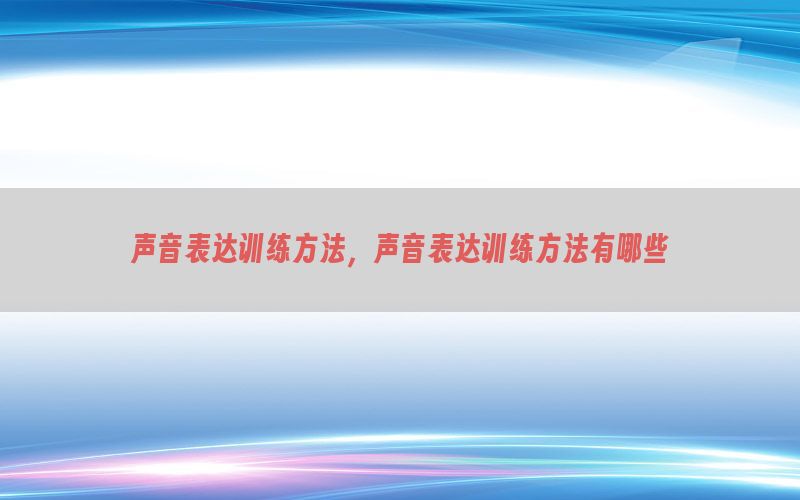 声音表达训练方法，声音表达训练方法有哪些