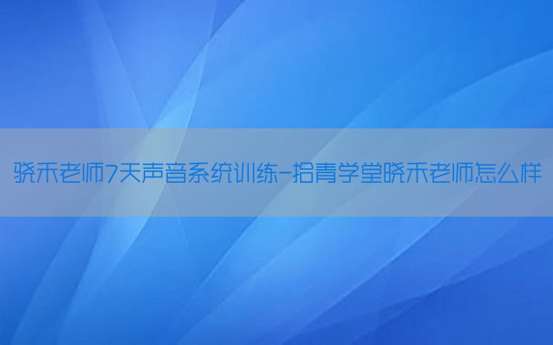 骁禾老师7天声音系统训练-拾青学堂晓禾老师怎么样