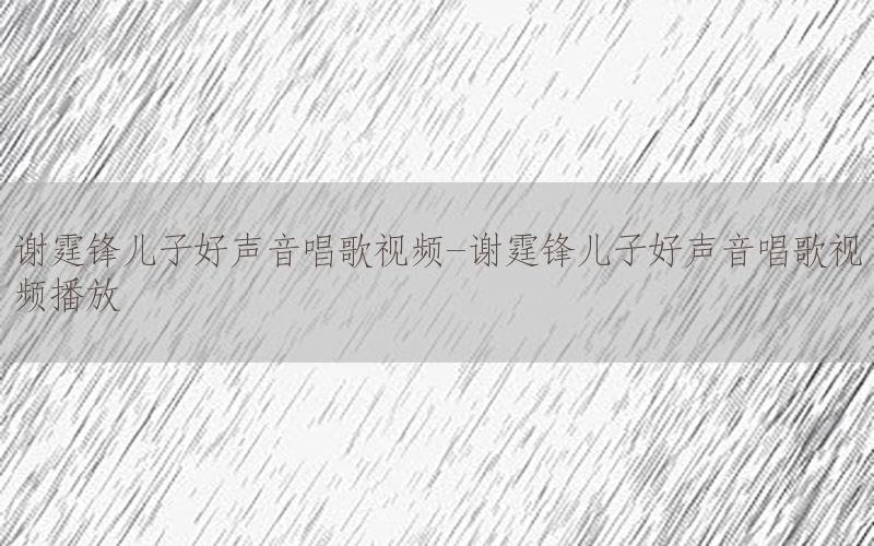 谢霆锋儿子好声音唱歌视频-谢霆锋儿子好声音唱歌视频播放