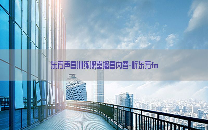 东方声音训练课堂播音内容-听东方fm