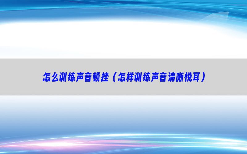 怎么训练声音顿挫（怎样训练声音清晰悦耳）