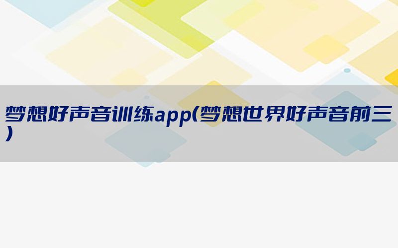 梦想好声音训练app（梦想世界好声音前三）