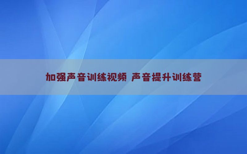 加强声音训练视频，声音提升训练营